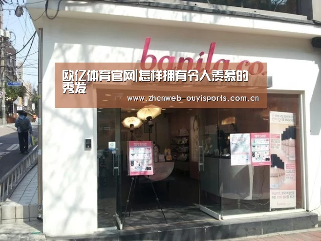 欧亿体育官网|怎样拥有令人羡慕的秀发(图1) 欧亿体育平台