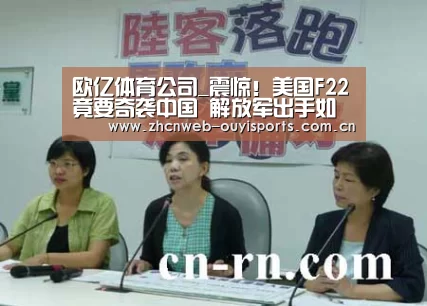 欧亿体育公司_震惊!美国F22竟要奇袭中国 解放军出手如此惊人(图1) 欧亿体育官网