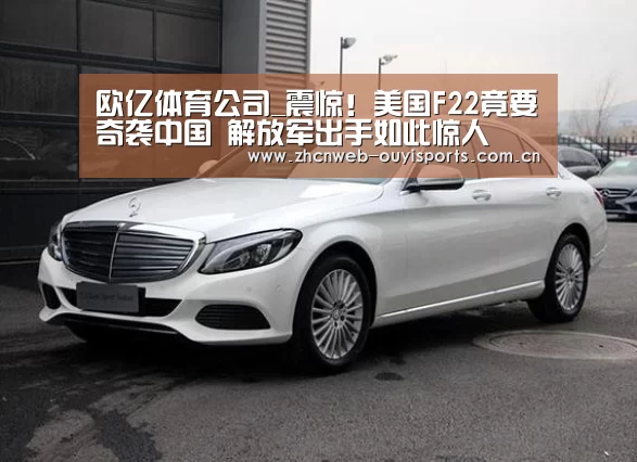 欧亿体育公司_震惊!美国F22竟要奇袭中国 解放军出手如此惊人(图3) 欧亿体育公司