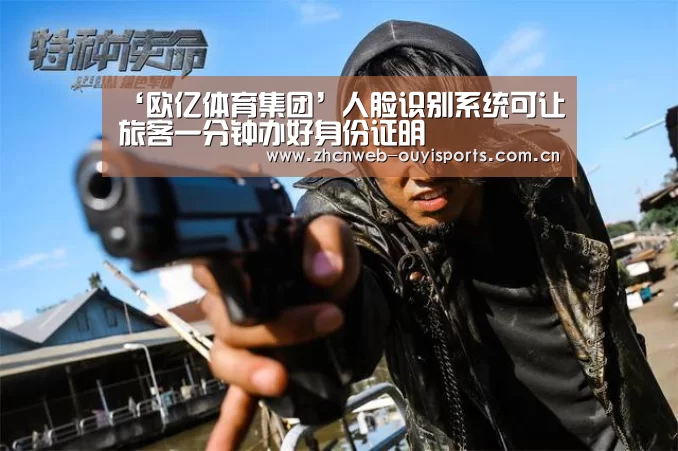 ‘欧亿体育集团’人脸识别系统可让旅客一分钟办好身份证明(图4) 欧亿体育官网