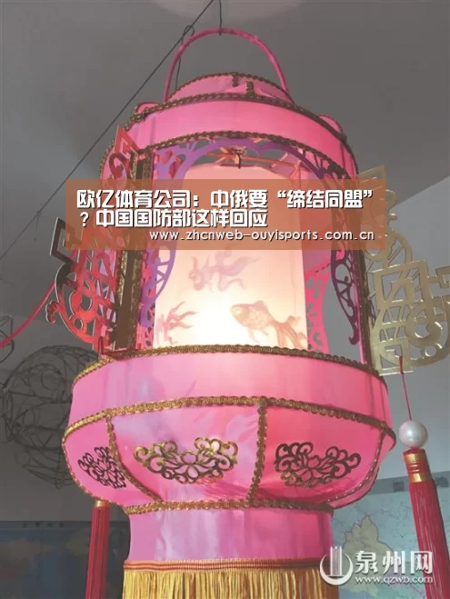 欧亿体育公司:中俄要“缔结同盟”?中国国防部这样回应(图1) 欧亿体育