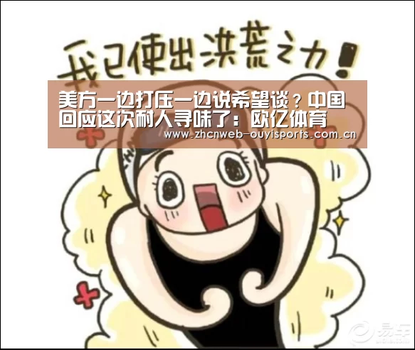 美方一边打压一边说希望谈?中国回应这次耐人寻味了:欧亿体育(图1) 欧亿体育公司
